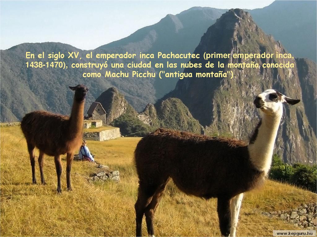 En el siglo XV, el emperador inca Pachacutec (primer emperador inca, ), construyó una ciudad en las nubes de la montaña conocida como Machu Picchu ( antigua montaña ).