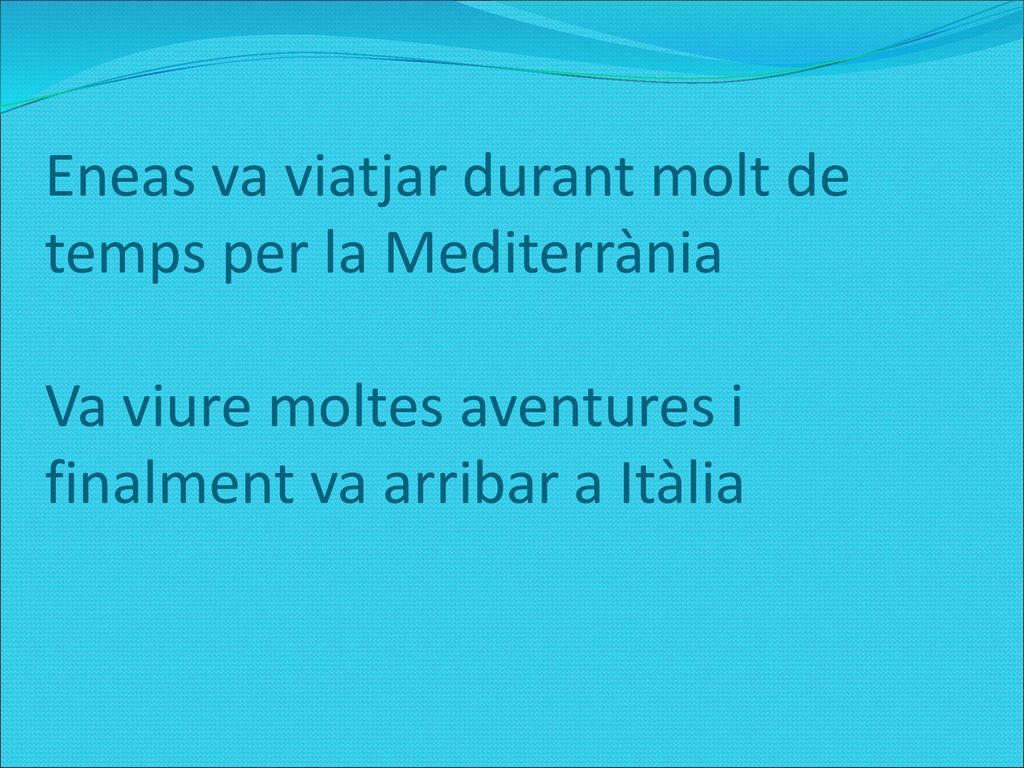 Eneas va viatjar durant molt de temps per la Mediterrània Va viure moltes aventures i finalment va arribar a Itàlia