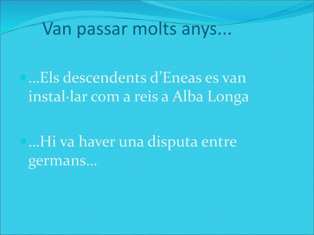Van passar molts anys... …Els descendents d’Eneas es van instal·lar com a reis a Alba Longa.
