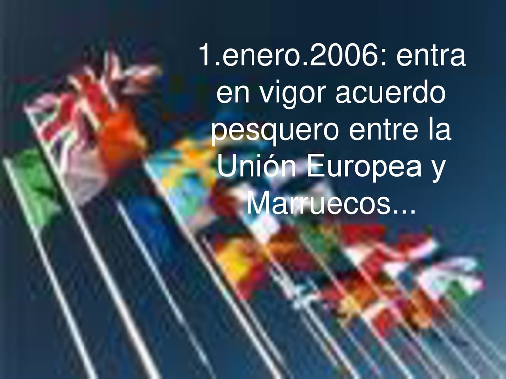 1.enero.2006: entra en vigor acuerdo pesquero entre la Unión Europea y Marruecos...