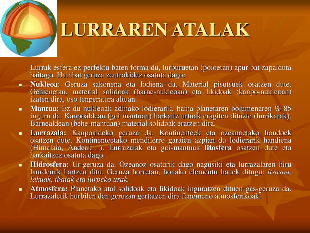 LURRAREN ATALAK Lurrak esfera ez-perfektu baten forma du, lurburuetan (poloetan) apur bat zapalduta baitago. Hainbat geruza zentrokidez osatuta dago: