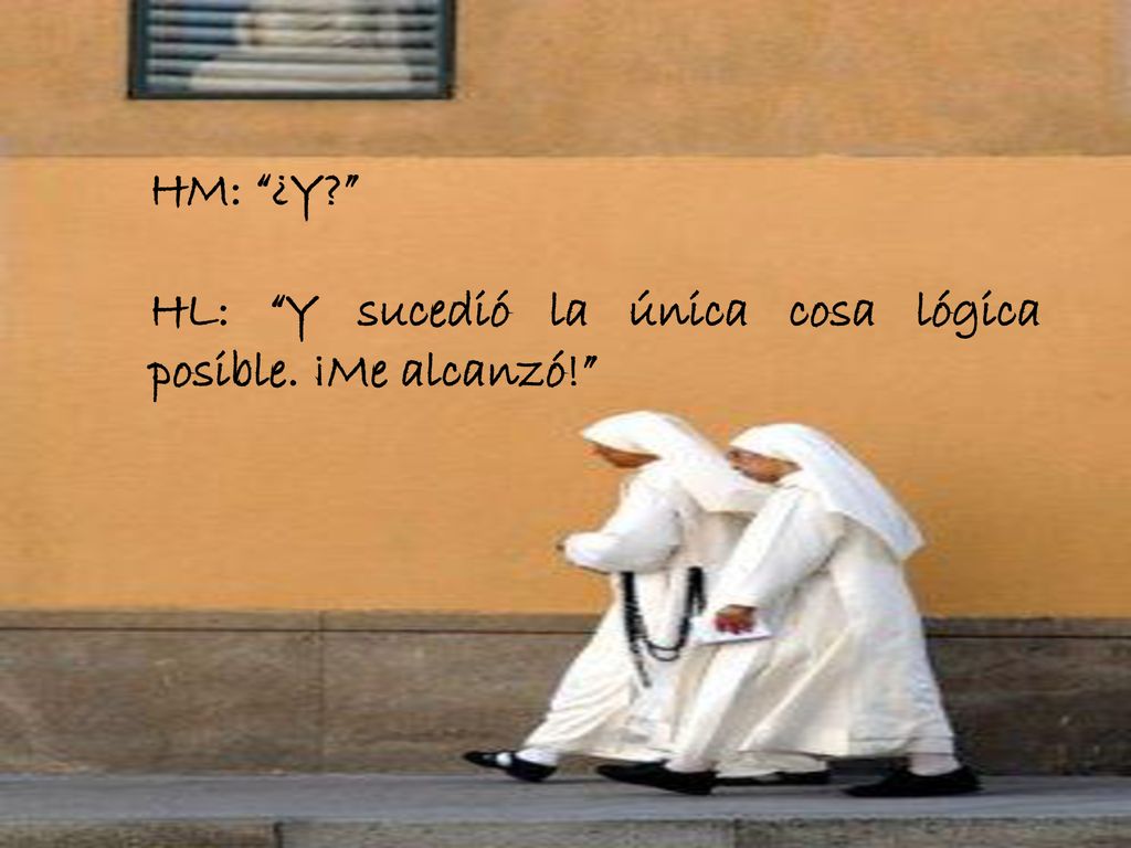 HM: ¿Y HL: Y sucedió la única cosa lógica posible. ¡Me alcanzó!