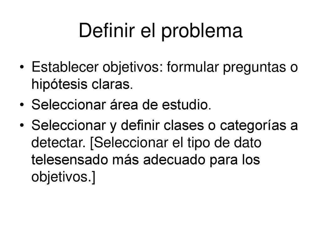 Definir el problema Establecer objetivos: formular preguntas o hipótesis claras. Seleccionar área de estudio.
