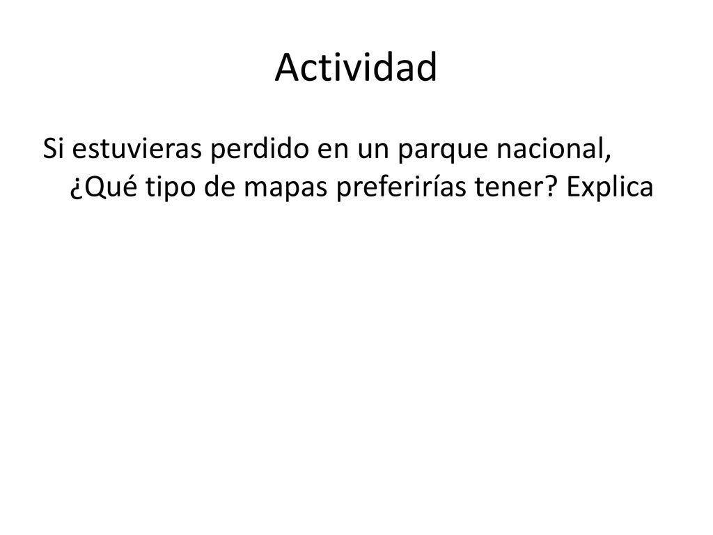 Actividad Si estuvieras perdido en un parque nacional, ¿Qué tipo de mapas preferirías tener.