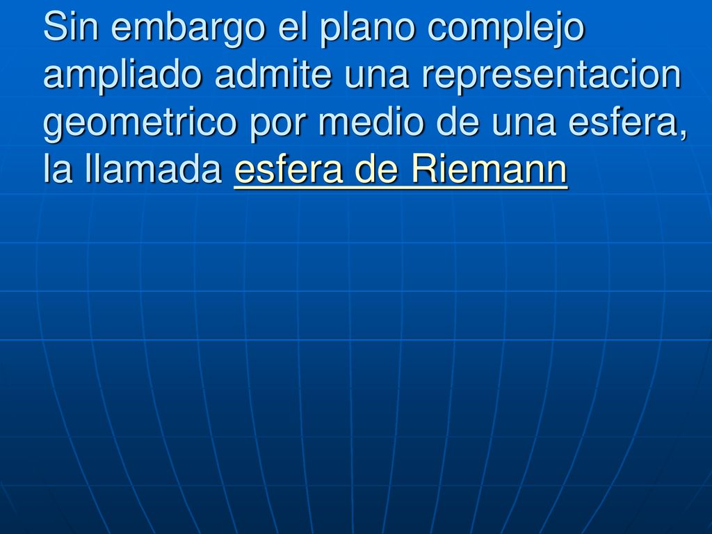 Sin embargo el plano complejo ampliado admite una representacion geometrico por medio de una esfera, la llamada esfera de Riemann