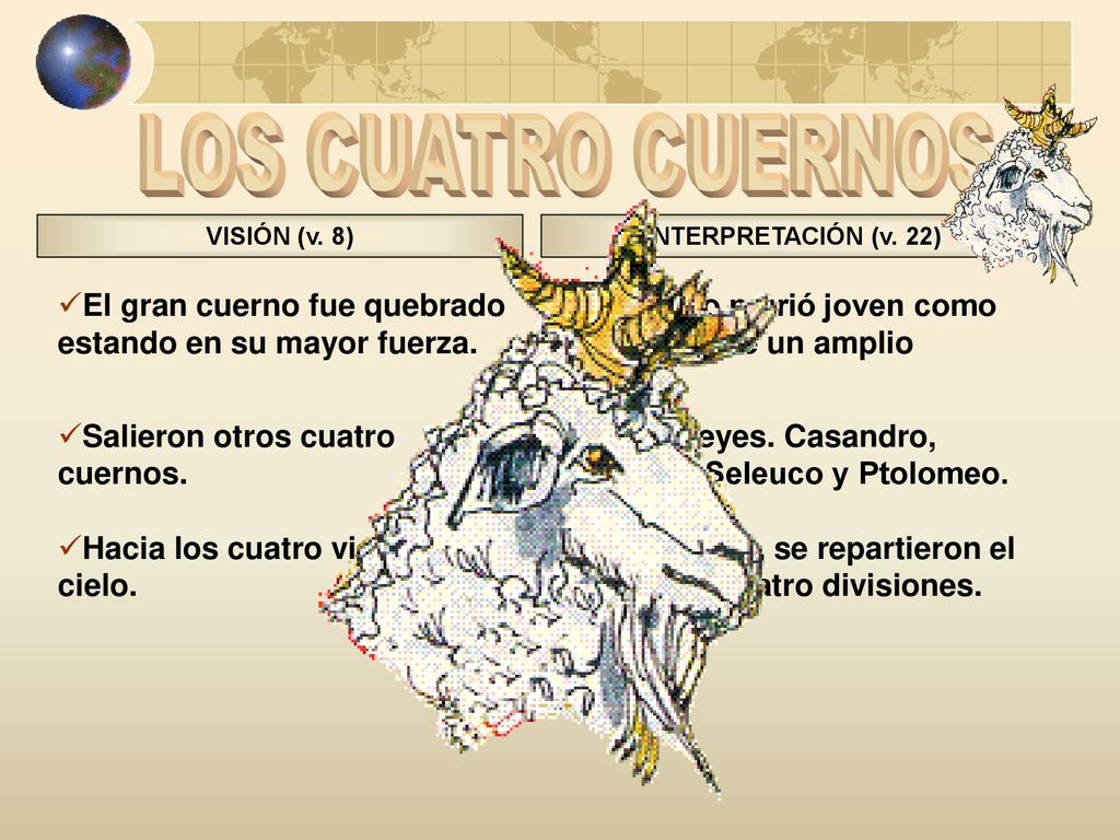 LOS CUATRO CUERNOS VISIÓN (v. 8) INTERPRETACIÓN (v. 22) El gran cuerno fue quebrado estando en su mayor fuerza.