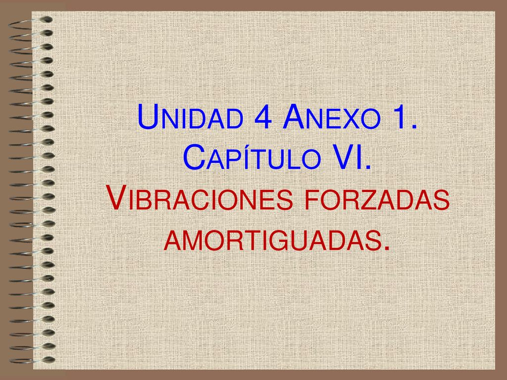 Unidad 4 Anexo 1. Capítulo VI. Vibraciones forzadas amortiguadas.