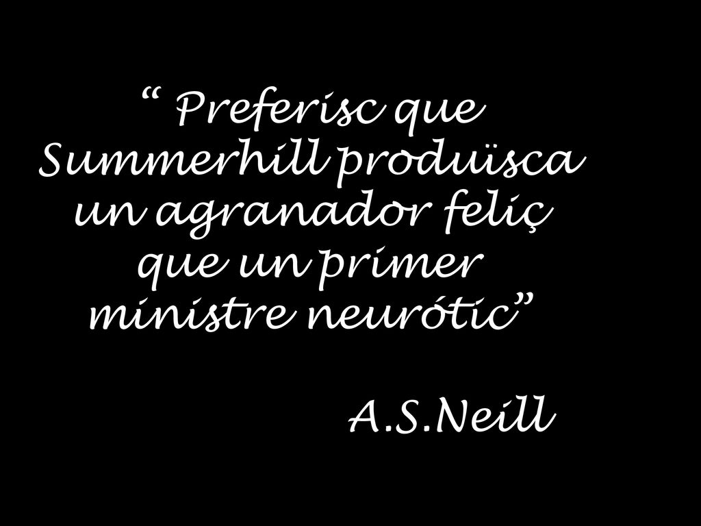 Preferisc que Summerhill produïsca un agranador feliç que un primer ministre neurótic A.S.Neill