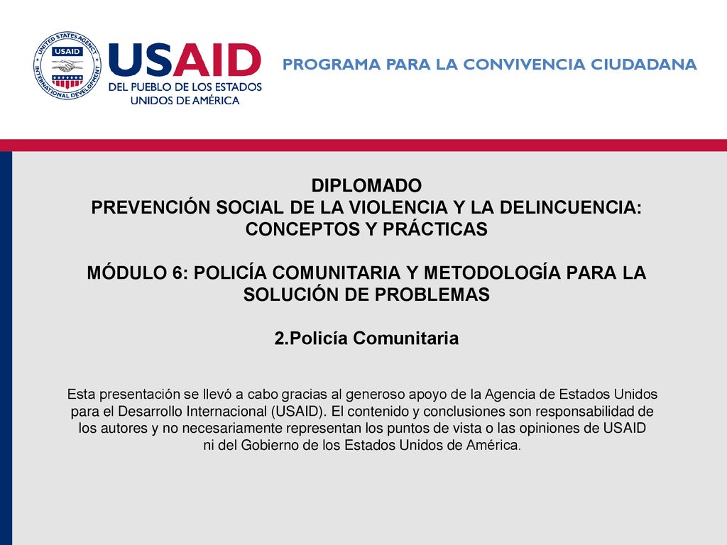DIPLOMADO Prevención social de la violencia y la delincuencia: conceptos y prácticas MÓDULO 6: POLICÍA COMUNITARIA Y METODOLOGÍA PARA LA SOLUCIÓN DE PROBLEMAS 2.Policía Comunitaria