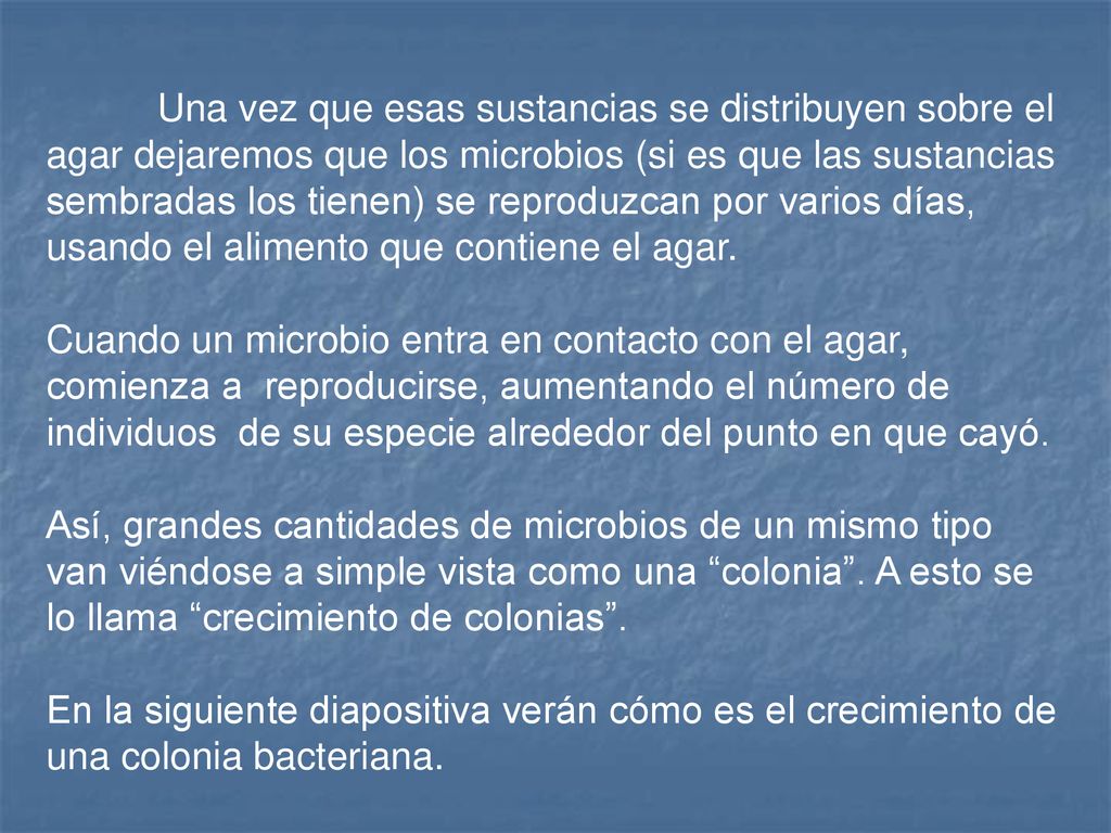 Una vez que esas sustancias se distribuyen sobre el agar dejaremos que los microbios (si es que las sustancias sembradas los tienen) se reproduzcan por varios días, usando el alimento que contiene el agar.