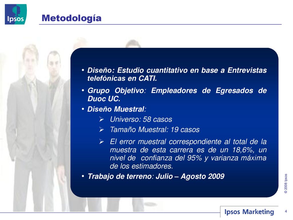 Metodología Diseño: Estudio cuantitativo en base a Entrevistas telefónicas en CATI. Grupo Objetivo: Empleadores de Egresados de Duoc UC.