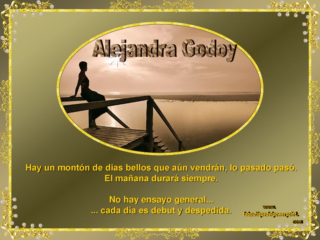 Alejandra Godoy Hay un montón de dias bellos que aún vendrán, lo pasado pasó. El mañana durará siempre.