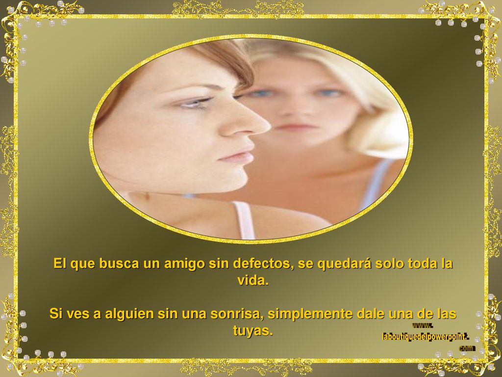 El que busca un amigo sin defectos, se quedará solo toda la vida.