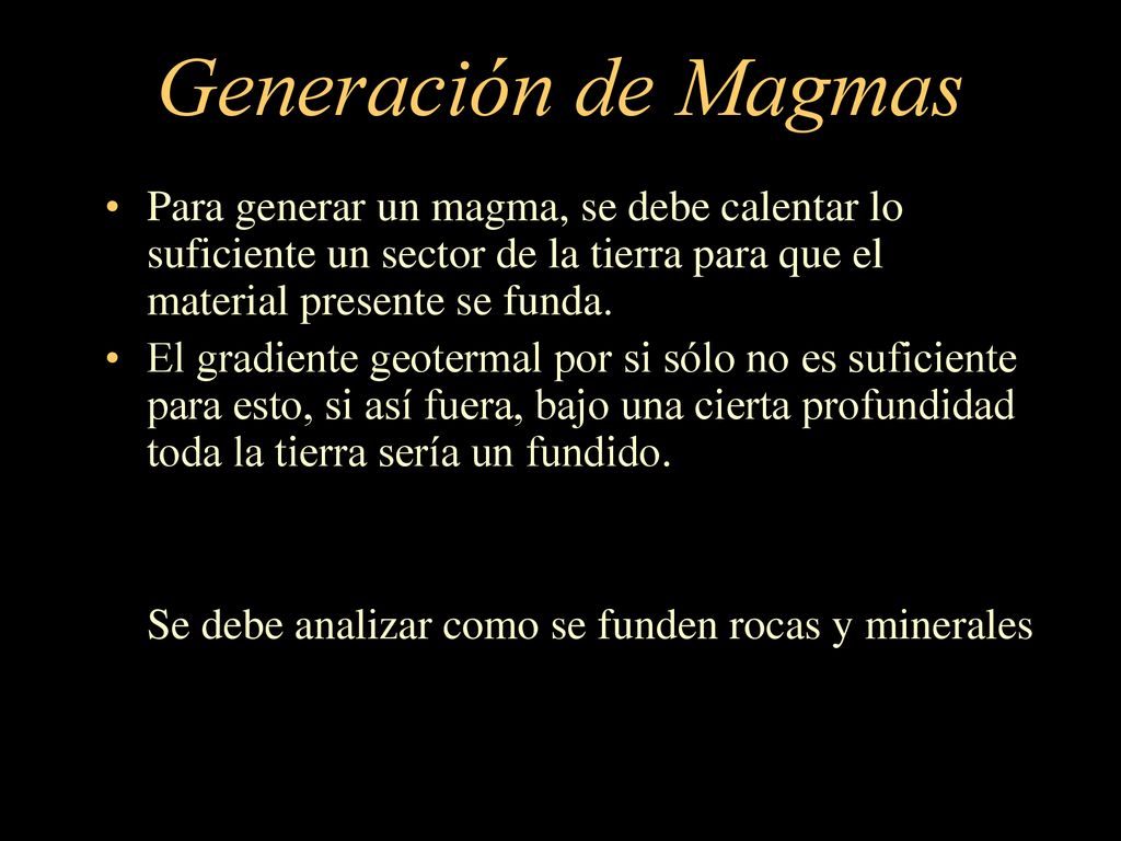 Generación de Magmas Para generar un magma, se debe calentar lo suficiente un sector de la tierra para que el material presente se funda.