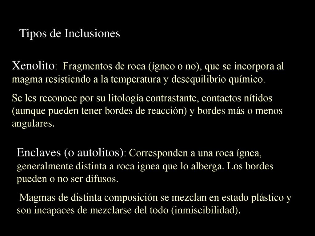 Tipos de Inclusiones Xenolito: Fragmentos de roca (ígneo o no), que se incorpora al magma resistiendo a la temperatura y desequilibrio químico.