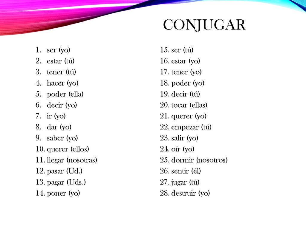 Conjugar ser (yo) estar (tú) tener (tú) hacer (yo) poder (ella)