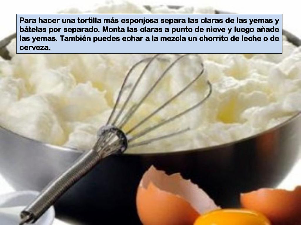 Para hacer una tortilla más esponjosa separa las claras de las yemas y bátelas por separado.