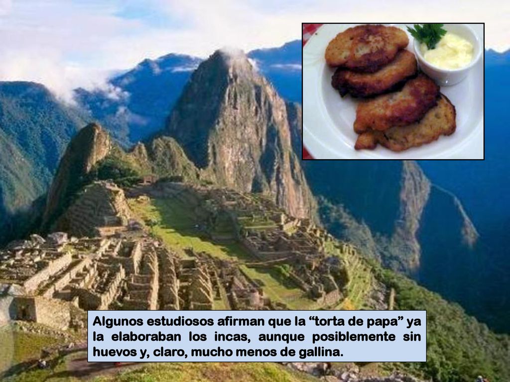 Algunos estudiosos afirman que la torta de papa ya la elaboraban los incas, aunque posiblemente sin huevos y, claro, mucho menos de gallina.