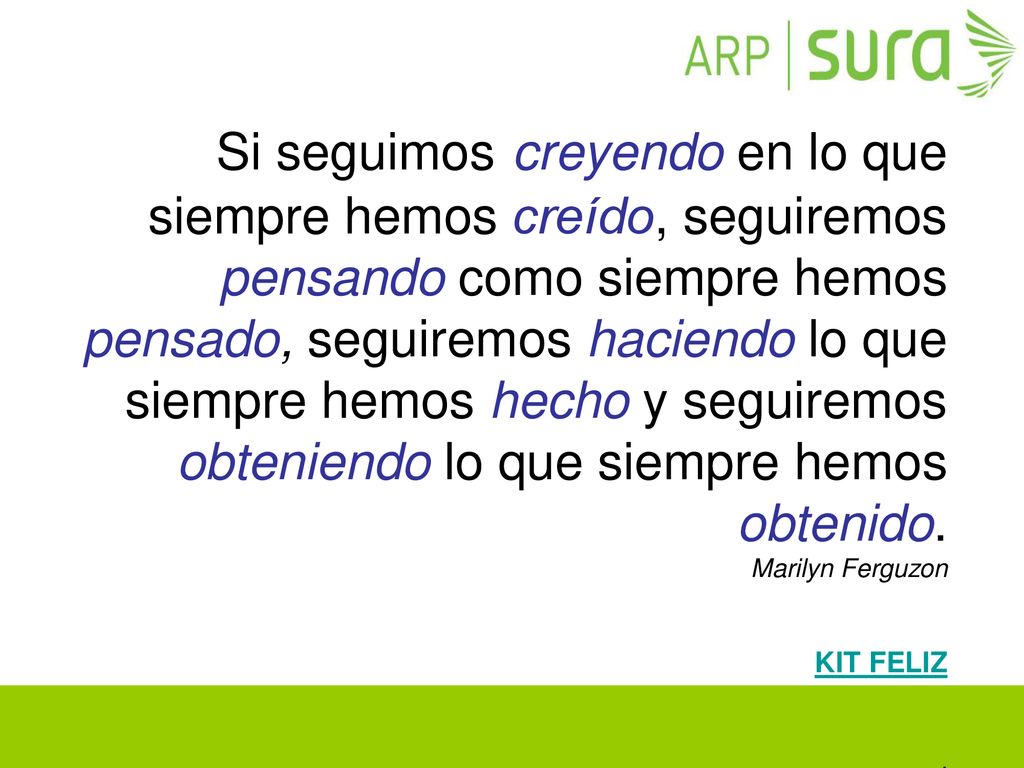 Si seguimos creyendo en lo que siempre hemos creído, seguiremos pensando como siempre hemos pensado, seguiremos haciendo lo que siempre hemos hecho y seguiremos obteniendo lo que siempre hemos obtenido.