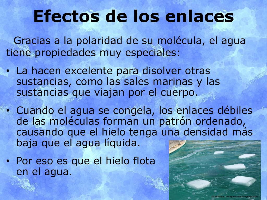 Efectos de los enlaces Gracias a la polaridad de su molécula, el agua tiene propiedades muy especiales: