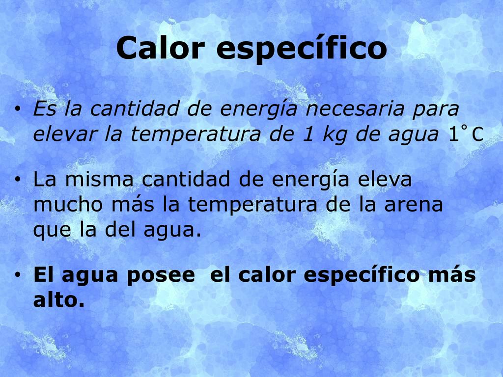 Calor específico Es la cantidad de energía necesaria para elevar la temperatura de 1 kg de agua 1°