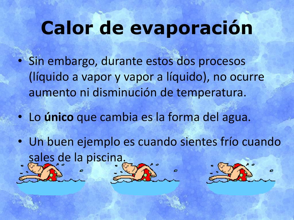 Calor de evaporación Sin embargo, durante estos dos procesos (líquido a vapor y vapor a líquido), no ocurre aumento ni disminución de temperatura.