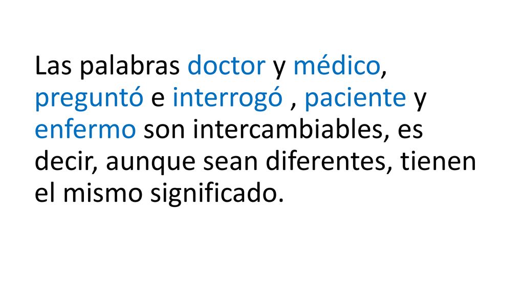 Las palabras doctor y médico, preguntó e interrogó , paciente y enfermo son intercambiables, es decir, aunque sean diferentes, tienen el mismo significado.