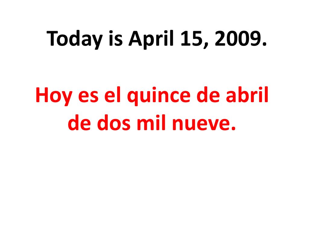 Hoy es el quince de abril de dos mil nueve.