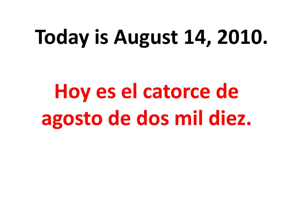 Hoy es el catorce de agosto de dos mil diez.