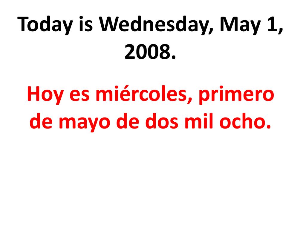 Hoy es miércoles, primero de mayo de dos mil ocho.