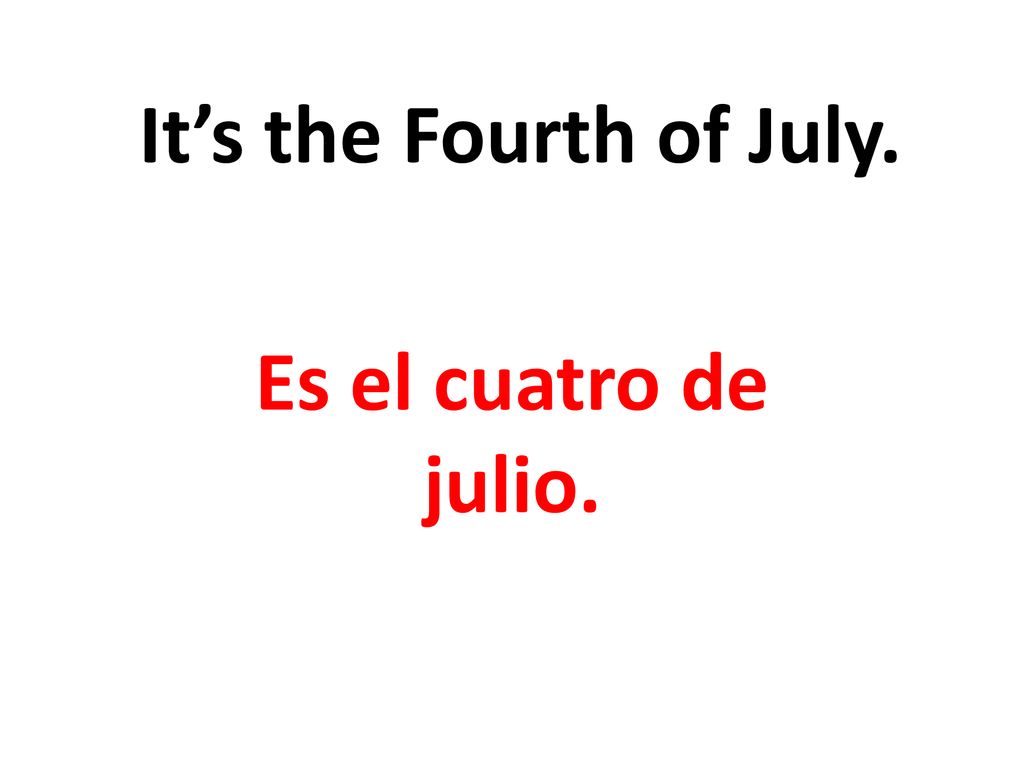 It’s the Fourth of July. Es el cuatro de julio.