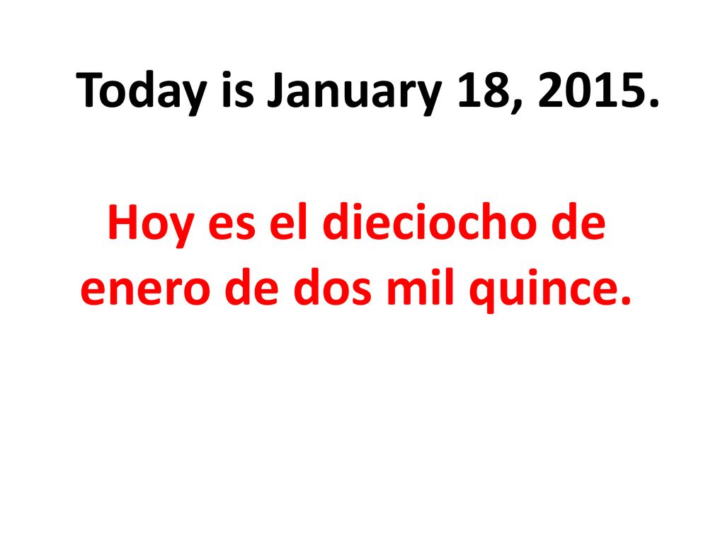 Hoy es el dieciocho de enero de dos mil quince.