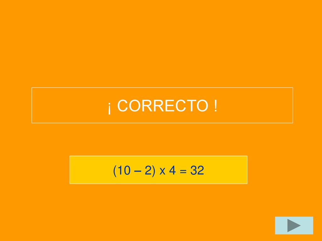 ¡ CORRECTO ! (10 – 2) x 4 = 32