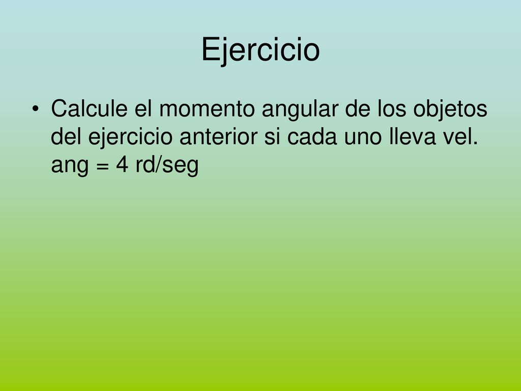 Ejercicio Calcule el momento angular de los objetos del ejercicio anterior si cada uno lleva vel.