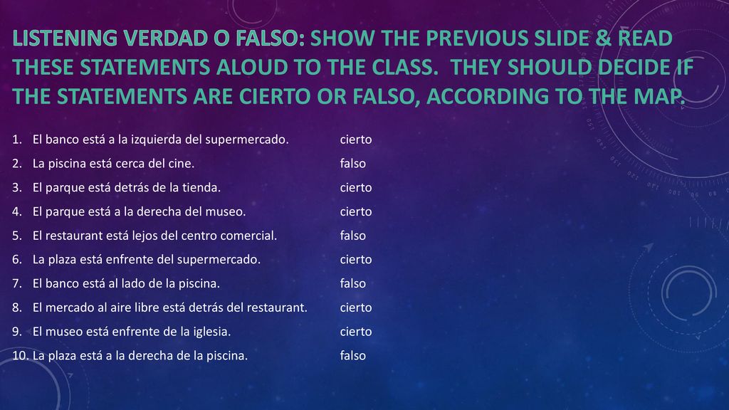 LISTENING verdad o falso: Show the previous slide & read these statements aloud to the class. They should decide if the statements are Cierto Or Falso, according to the map.