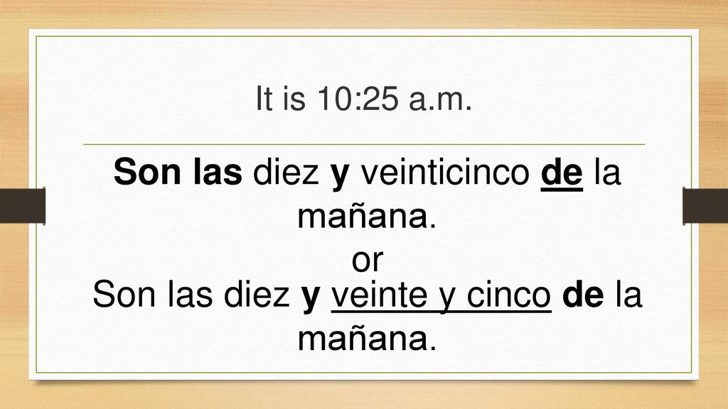 Son las diez y veinticinco de la mañana. or