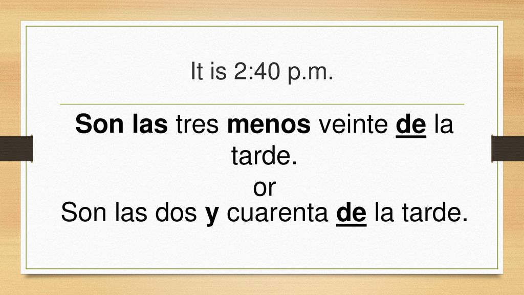 Son las tres menos veinte de la tarde. or