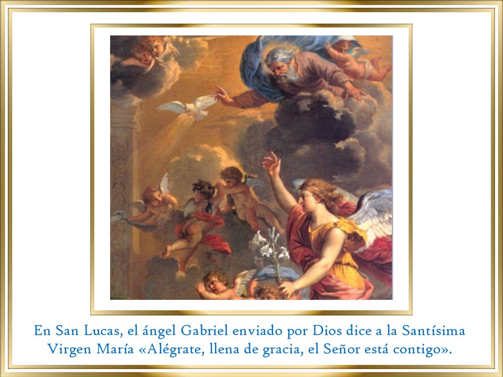 En San Lucas, el ángel Gabriel enviado por Dios dice a la Santísima Virgen María «Alégrate, llena de gracia, el Señor está contigo».