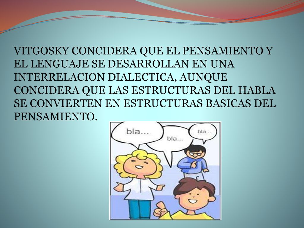 VITGOSKY CONCIDERA QUE EL PENSAMIENTO Y EL LENGUAJE SE DESARROLLAN EN UNA INTERRELACION DIALECTICA, AUNQUE CONCIDERA QUE LAS ESTRUCTURAS DEL HABLA SE CONVIERTEN EN ESTRUCTURAS BASICAS DEL PENSAMIENTO.