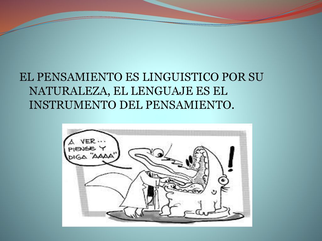 EL PENSAMIENTO ES LINGUISTICO POR SU NATURALEZA, EL LENGUAJE ES EL INSTRUMENTO DEL PENSAMIENTO.