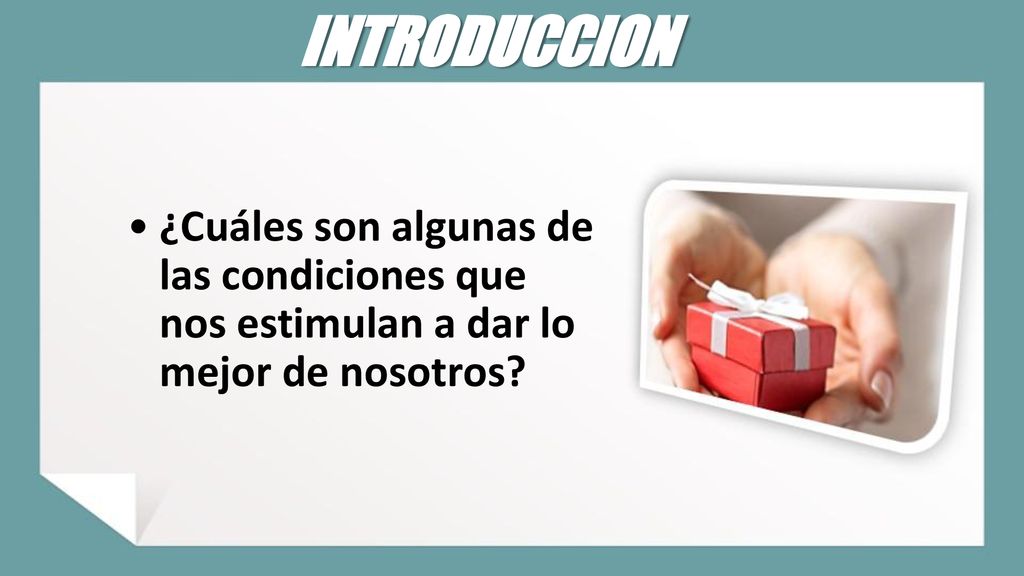 INTRODUCCION ¿Cuáles son algunas de las condiciones que nos estimulan a dar lo mejor de nosotros