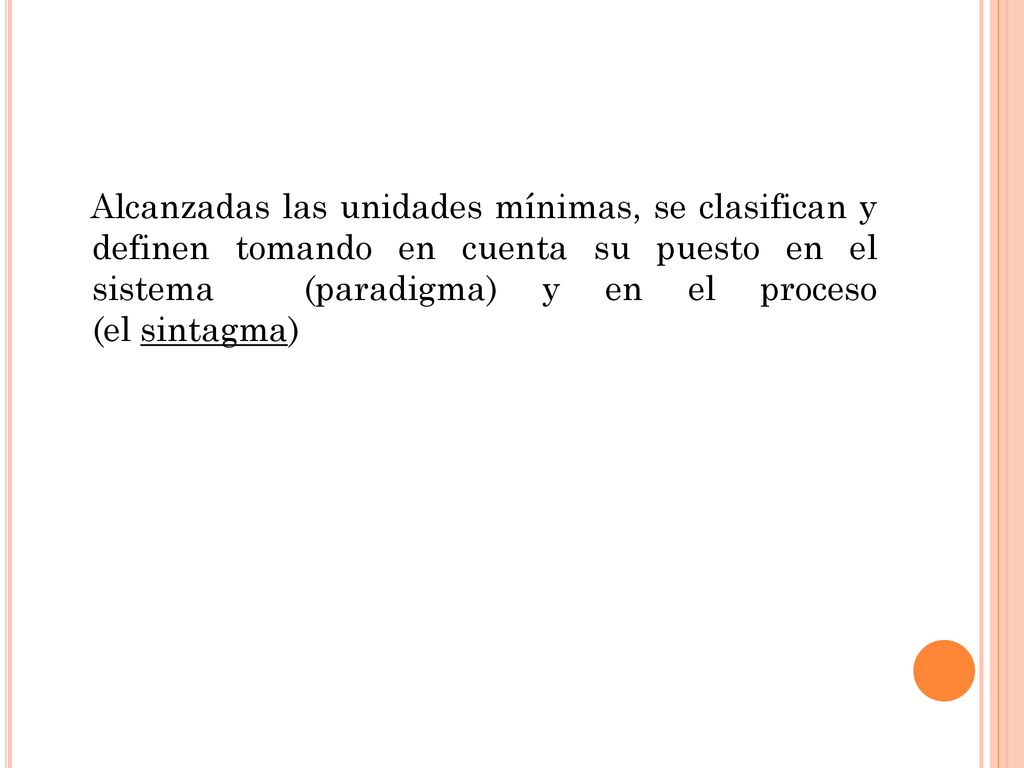 Alcanzadas las unidades mínimas, se clasifican y definen tomando en cuenta su puesto en el sistema (paradigma) y en el proceso (el sintagma)