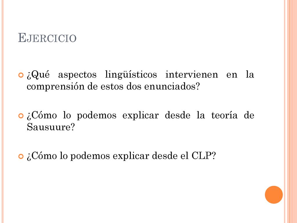 Ejercicio ¿Qué aspectos lingüísticos intervienen en la comprensión de estos dos enunciados ¿Cómo lo podemos explicar desde la teoría de Sausuure