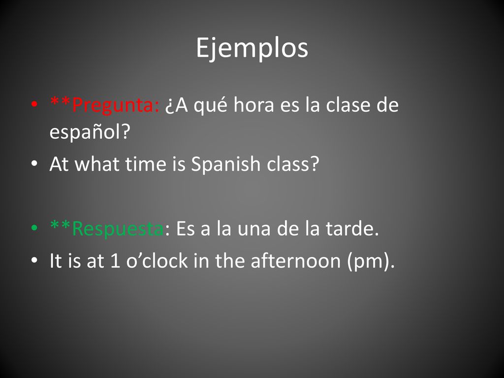 Ejemplos **Pregunta: ¿A qué hora es la clase de español