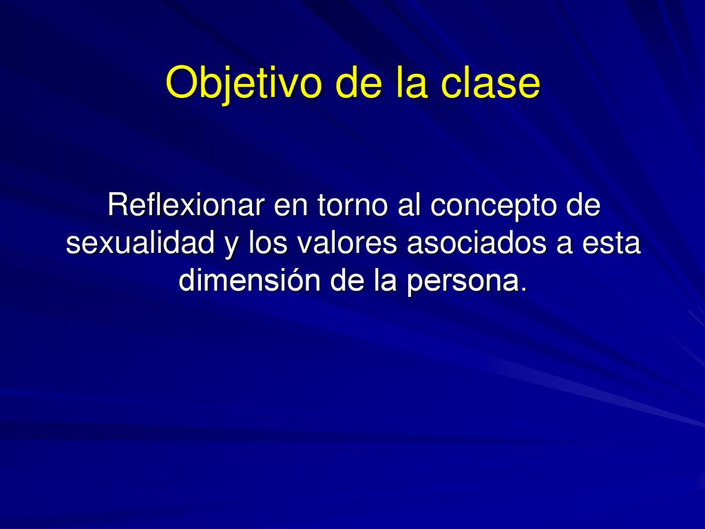 Objetivo de la clase Reflexionar en torno al concepto de sexualidad y los valores asociados a esta dimensión de la persona.