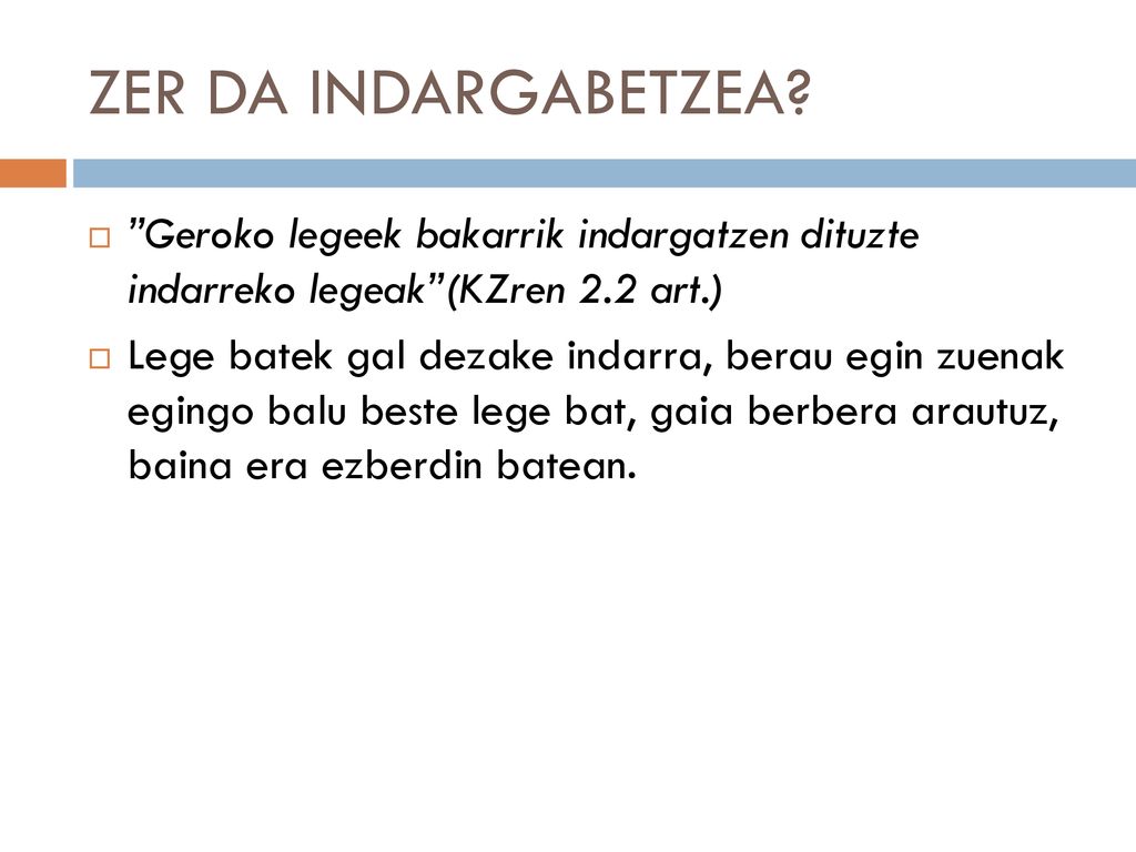 ZER DA INDARGABETZEA Geroko legeek bakarrik indargatzen dituzte indarreko legeak (KZren 2.2 art.)
