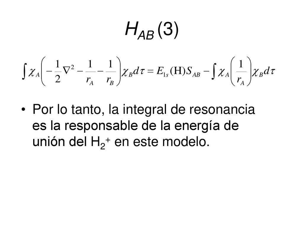 HAB (3) Por lo tanto, la integral de resonancia es la responsable de la energía de unión del H2+ en este modelo.
