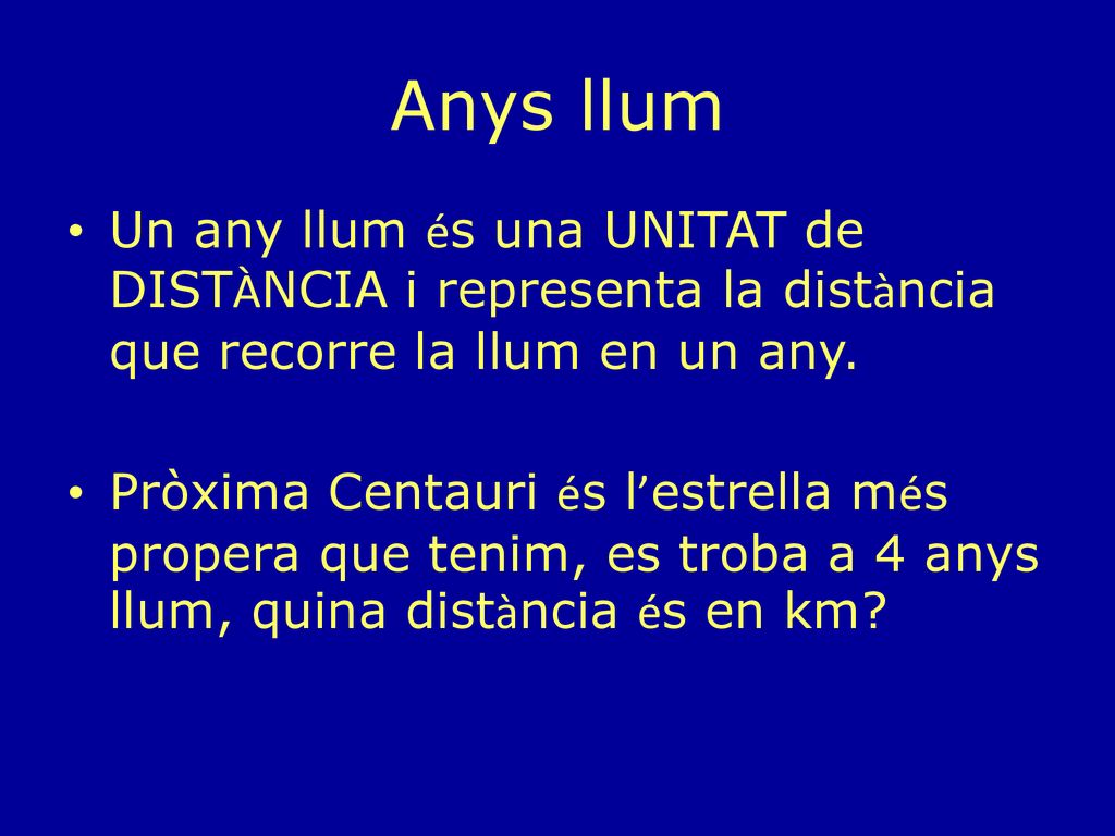 Anys llum Un any llum és una UNITAT de DISTÀNCIA i representa la distància que recorre la llum en un any.