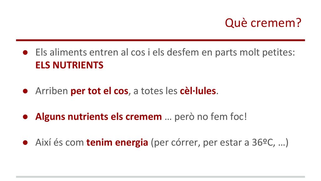 Què cremem Els aliments entren al cos i els desfem en parts molt petites: ELS NUTRIENTS. Arriben per tot el cos, a totes les cèl·lules.
