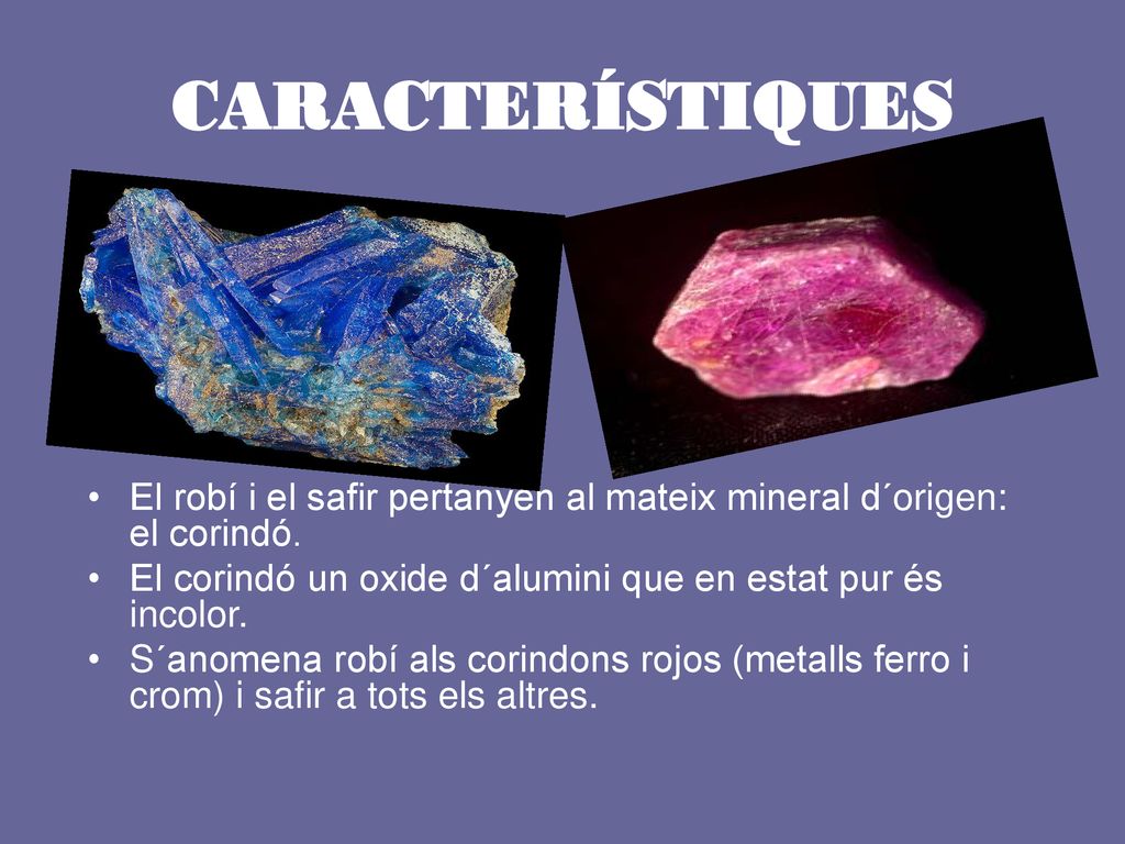 CARACTERÍSTIQUES El robí i el safir pertanyen al mateix mineral d´origen: el corindó. El corindó un oxide d´alumini que en estat pur és incolor.
